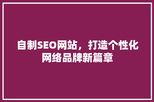 自制SEO网站，打造个性化网络品牌新篇章 响应式设计