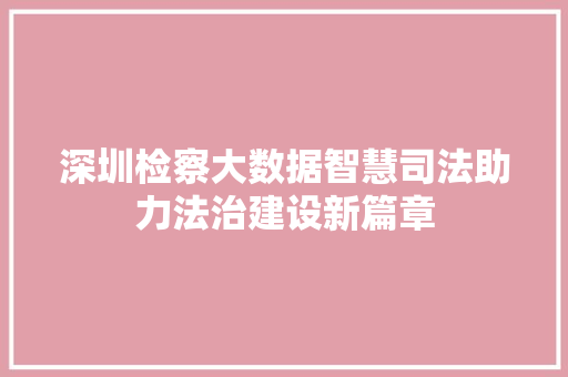 深圳检察大数据智慧司法助力法治建设新篇章