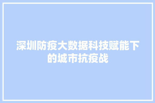 深圳防疫大数据科技赋能下的城市抗疫战