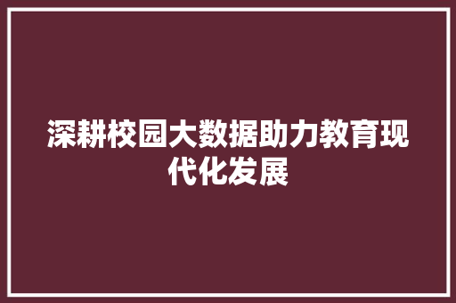 深耕校园大数据助力教育现代化发展