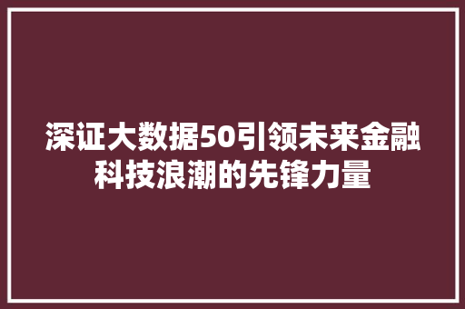 深证大数据50引领未来金融科技浪潮的先锋力量
