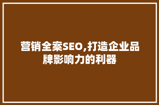 营销全案SEO,打造企业品牌影响力的利器 市场营销范文