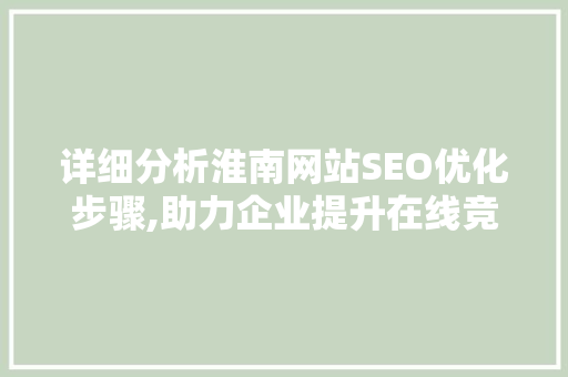 详细分析淮南网站SEO优化步骤,助力企业提升在线竞争力 市场营销范文