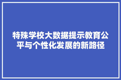 特殊学校大数据提示教育公平与个性化发展的新路径