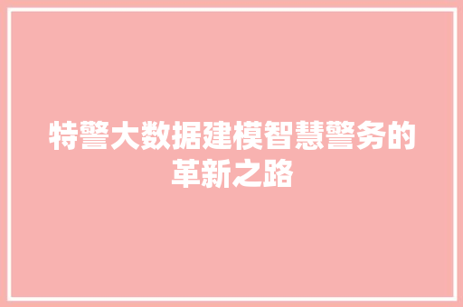 特警大数据建模智慧警务的革新之路