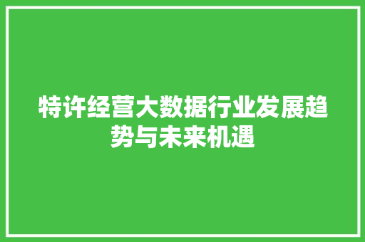 特许经营大数据行业发展趋势与未来机遇