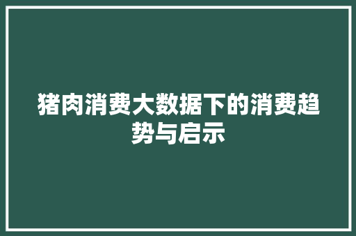 猪肉消费大数据下的消费趋势与启示