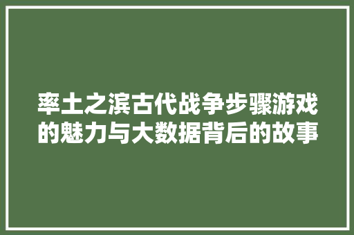 率土之滨古代战争步骤游戏的魅力与大数据背后的故事
