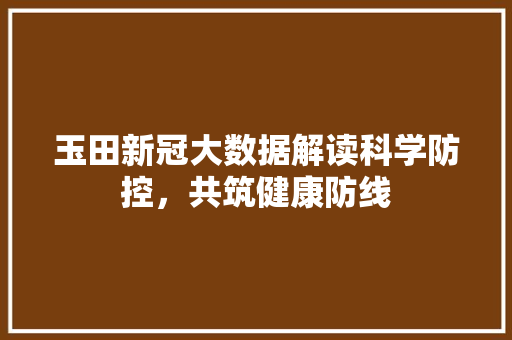 玉田新冠大数据解读科学防控，共筑健康防线