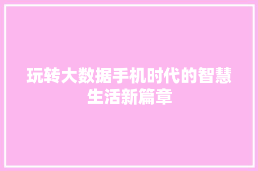 玩转大数据手机时代的智慧生活新篇章