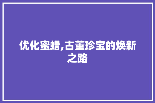 优化蜜蜡,古董珍宝的焕新之路