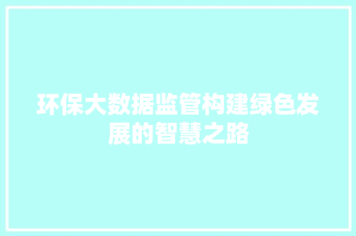 环保大数据监管构建绿色发展的智慧之路