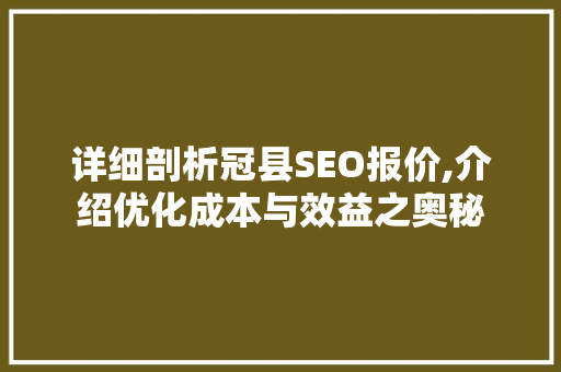 详细剖析冠县SEO报价,介绍优化成本与效益之奥秘 市场营销范文