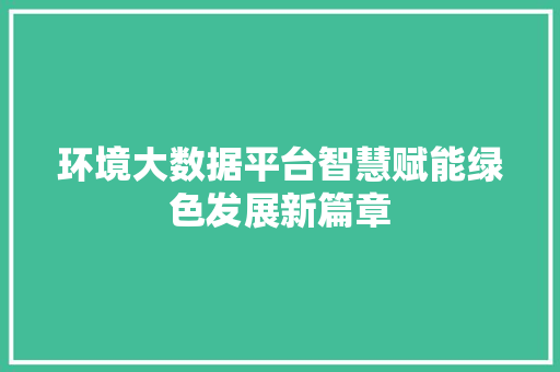 环境大数据平台智慧赋能绿色发展新篇章