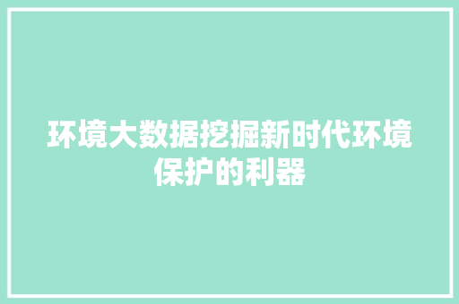 环境大数据挖掘新时代环境保护的利器