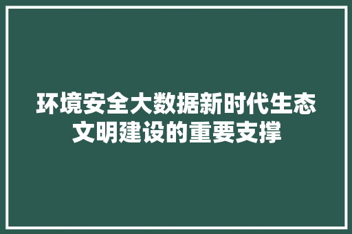 环境安全大数据新时代生态文明建设的重要支撑
