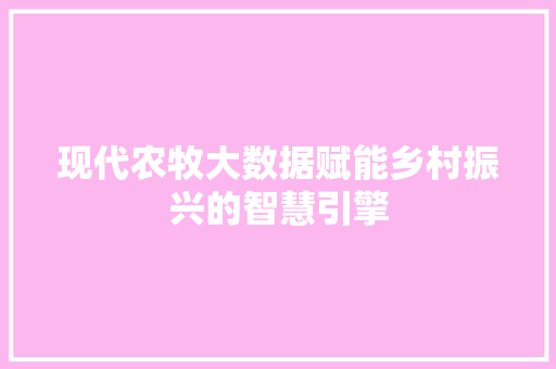 现代农牧大数据赋能乡村振兴的智慧引擎