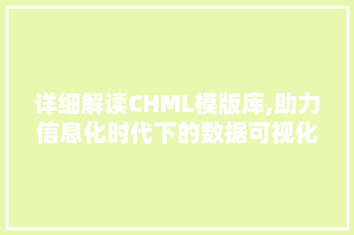 详细解读CHML模版库,助力信息化时代下的数据可视化创新 前端技术