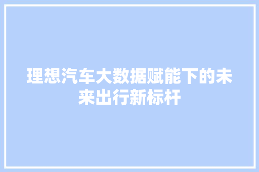 理想汽车大数据赋能下的未来出行新标杆