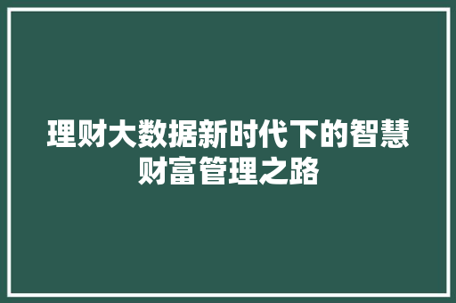 理财大数据新时代下的智慧财富管理之路