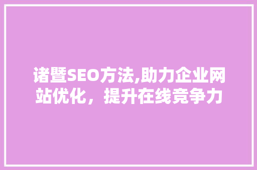 诸暨SEO方法,助力企业网站优化，提升在线竞争力