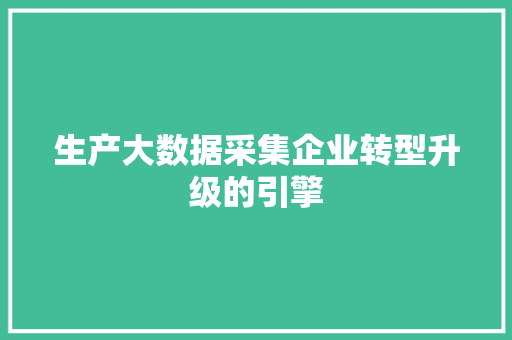 生产大数据采集企业转型升级的引擎