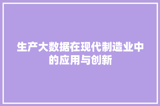 生产大数据在现代制造业中的应用与创新