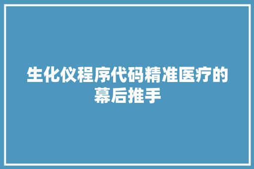 生化仪程序代码精准医疗的幕后推手