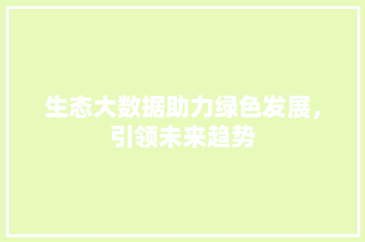 生态大数据助力绿色发展，引领未来趋势