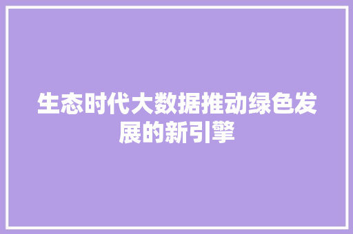 生态时代大数据推动绿色发展的新引擎
