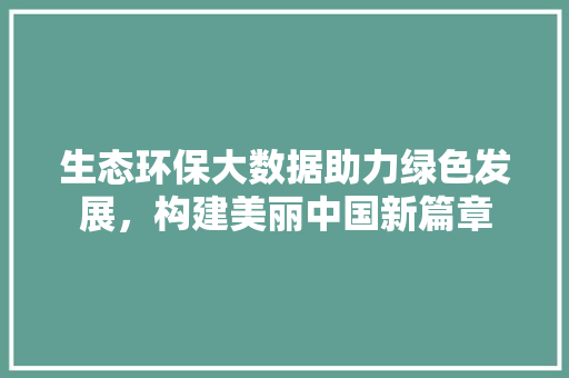 生态环保大数据助力绿色发展，构建美丽中国新篇章