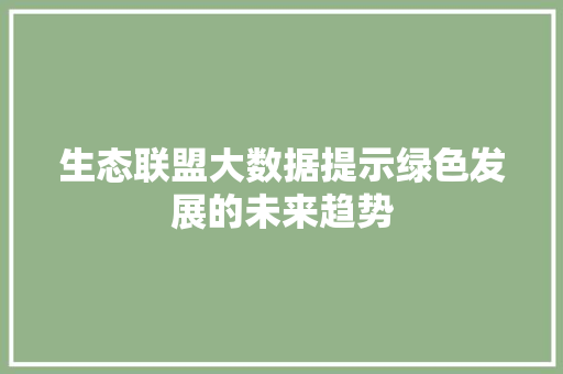 生态联盟大数据提示绿色发展的未来趋势