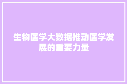 生物医学大数据推动医学发展的重要力量