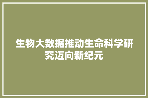 生物大数据推动生命科学研究迈向新纪元