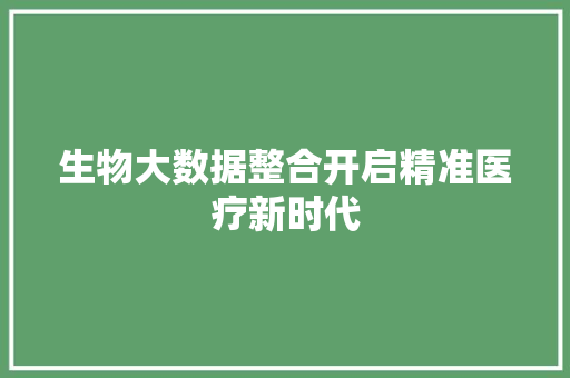 生物大数据整合开启精准医疗新时代