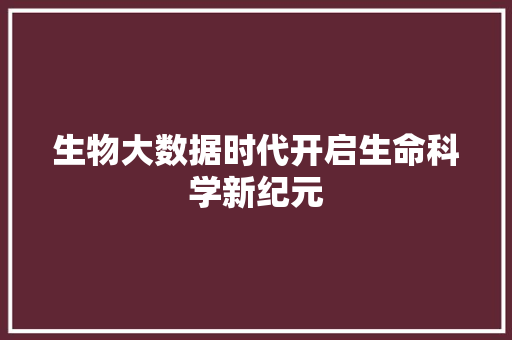生物大数据时代开启生命科学新纪元