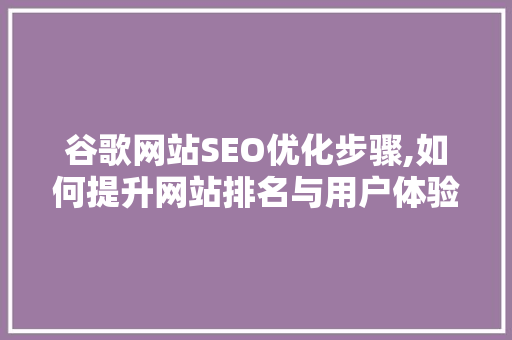 谷歌网站SEO优化步骤,如何提升网站排名与用户体验 响应式设计