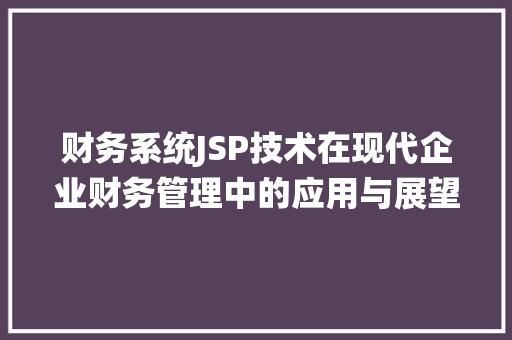 财务系统JSP技术在现代企业财务管理中的应用与展望 前端技术