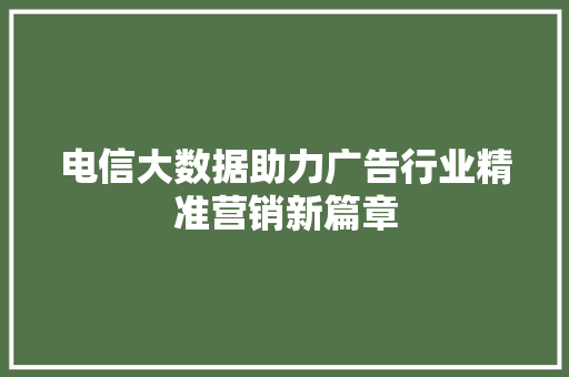 电信大数据助力广告行业精准营销新篇章