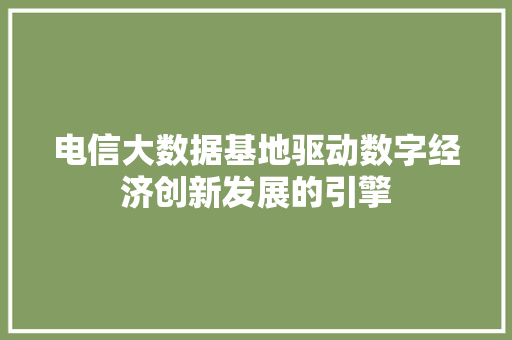 电信大数据基地驱动数字经济创新发展的引擎