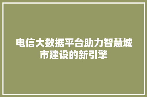 电信大数据平台助力智慧城市建设的新引擎