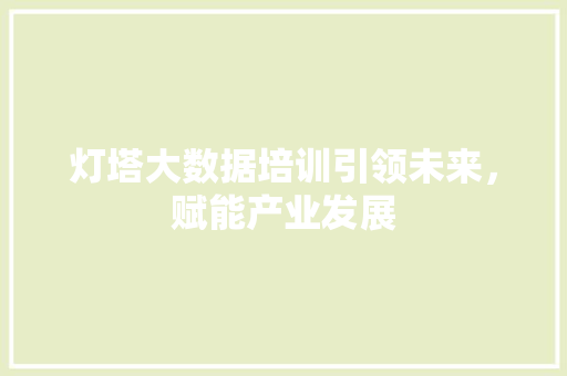 灯塔大数据培训引领未来，赋能产业发展