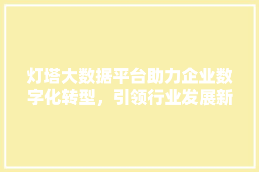 灯塔大数据平台助力企业数字化转型，引领行业发展新趋势