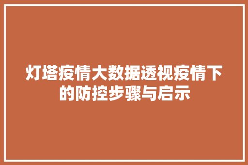 灯塔疫情大数据透视疫情下的防控步骤与启示