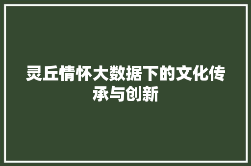 灵丘情怀大数据下的文化传承与创新