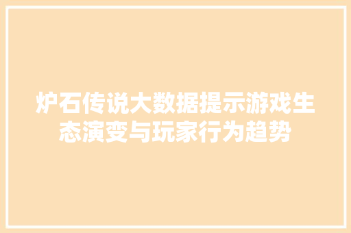 炉石传说大数据提示游戏生态演变与玩家行为趋势