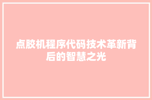 点胶机程序代码技术革新背后的智慧之光