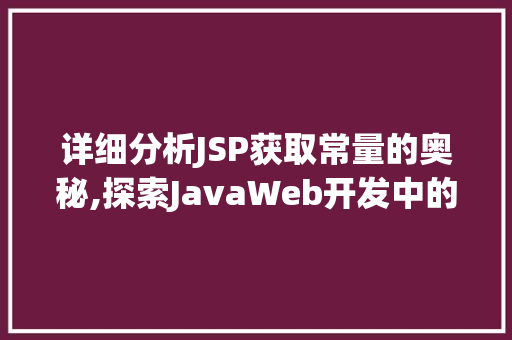 详细分析JSP获取常量的奥秘,探索JavaWeb开发中的稳定基石