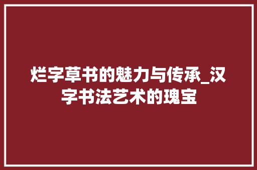 烂字草书的魅力与传承_汉字书法艺术的瑰宝
