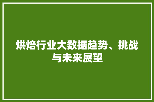 烘焙行业大数据趋势、挑战与未来展望